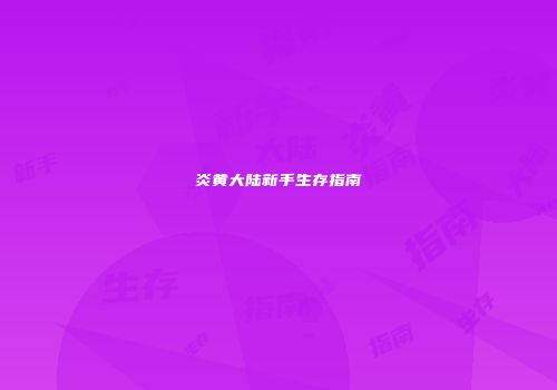 炎黄大陆新手生存指南