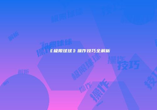 《极限球球》操作技巧全解析