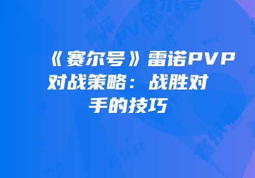 《赛尔号》雷诺PVP对战策略：战胜对手的技巧