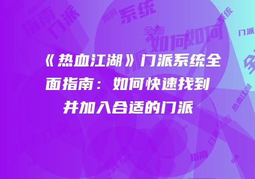 《热血江湖》门派系统全面指南：如何快速找到并加入合适的门派