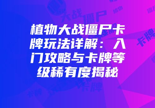植物大战僵尸卡牌玩法详解：入门攻略与卡牌等级稀有度揭秘