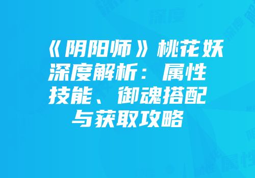 《阴阳师》桃花妖深度解析：属性技能、御魂搭配与获取攻略
