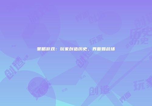 策略游戏：玩家创造历史，界面如战场