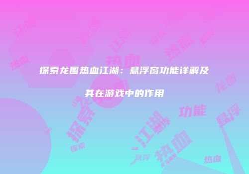 探索龙图热血江湖：悬浮窗功能详解及其在游戏中的作用