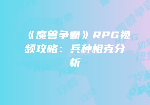 《魔兽争霸》RPG视频攻略:兵种相克分析