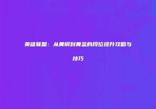 英雄联盟：从黄铜到黄金的段位提升攻略与技巧