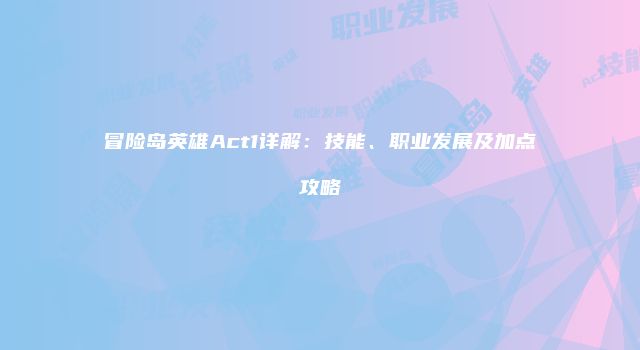 冒险岛英雄Act1详解：技能、职业发展及加点攻略
