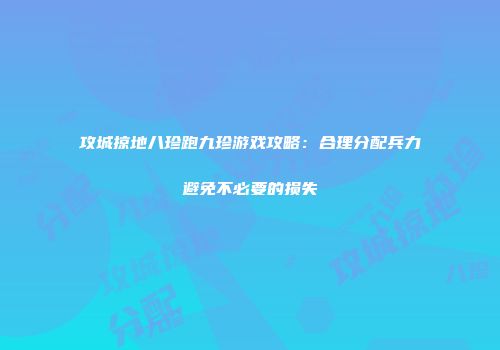 攻城掠地八珍跑九珍游戏攻略：合理分配兵力避免不必要的损失