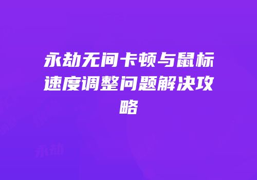 永劫无间卡顿与鼠标速度调整问题解决攻略