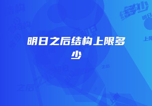 明日之后结构上限多少