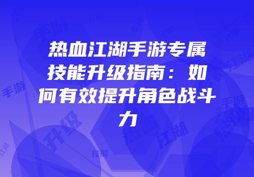 热血江湖手游专属技能升级指南：如何有效提升角色战斗力