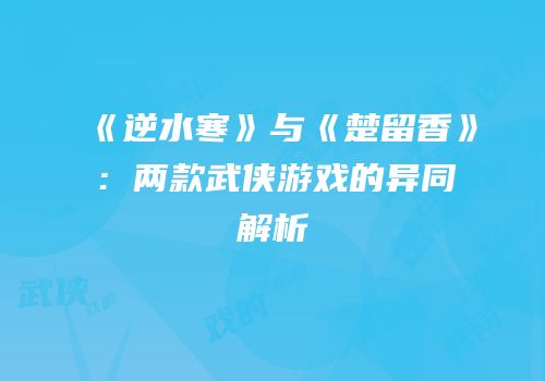 《逆水寒》与《楚留香》：两款武侠游戏的异同解析