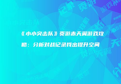 《小小突击队》页游赤天翼游戏攻略:分析对战记录找出提升空间