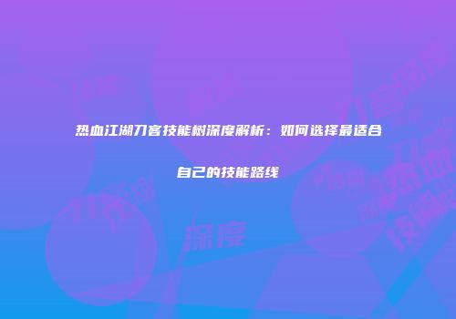 热血江湖刀客技能树深度解析：如何选择最适合自己的技能路线