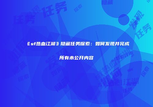 《sf热血江湖》隐藏任务探索：如何发现并完成所有未公开内容