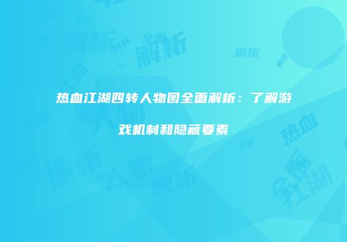 热血江湖四转人物图全面解析：了解游戏机制和隐藏要素