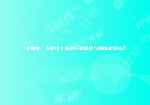 《都市：天际线》车辆行驶管理与城市规划技巧