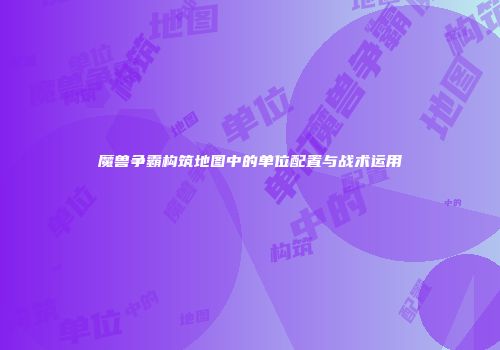 魔兽争霸构筑地图中的单位配置与战术运用