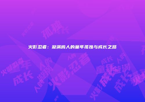 火影忍者：漩涡鸣人的童年孤独与成长之路