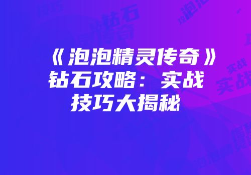 《泡泡精灵传奇》钻石攻略：实战技巧大揭秘