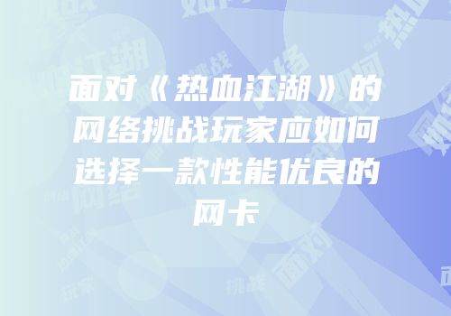 面对《热血江湖》的网络挑战玩家应如何选择一款性能优良的网卡