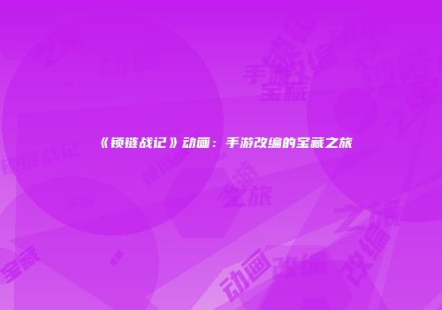 《锁链战记》动画：手游改编的宝藏之旅