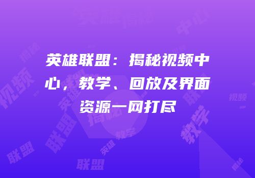 英雄联盟：揭秘视频中心，教学、回放及界面资源一网打尽