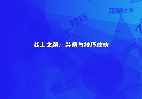 战士之路：装备与技巧攻略