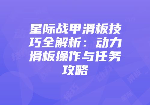 星际战甲滑板技巧全解析：动力滑板操作与任务攻略