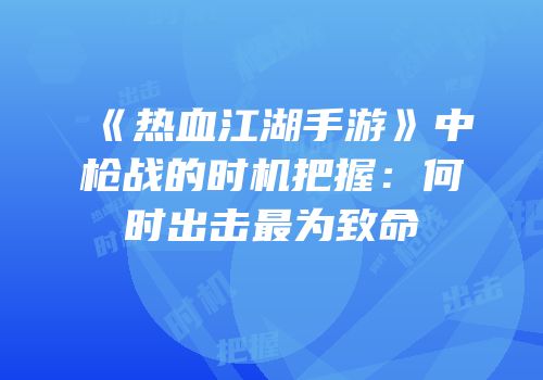 《热血江湖手游》中枪战的时机把握:何时出击最为致命