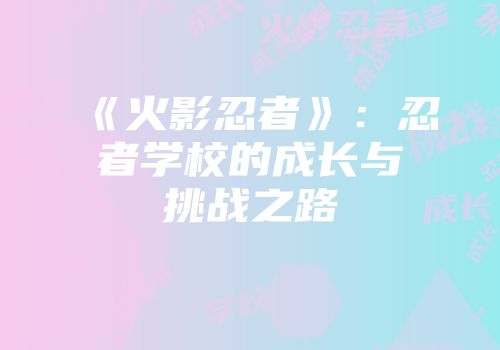 《火影忍者》：忍者学校的成长与挑战之路