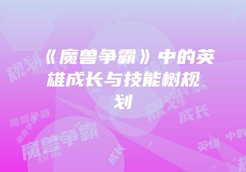 《魔兽争霸》中的英雄成长与技能树规划