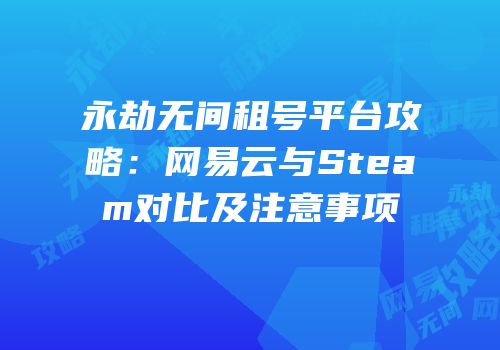 永劫无间租号平台攻略：网易云与Steam对比及注意事项