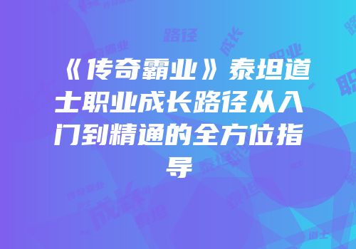 《传奇霸业》泰坦道士职业成长路径从入门到精通的全方位指导