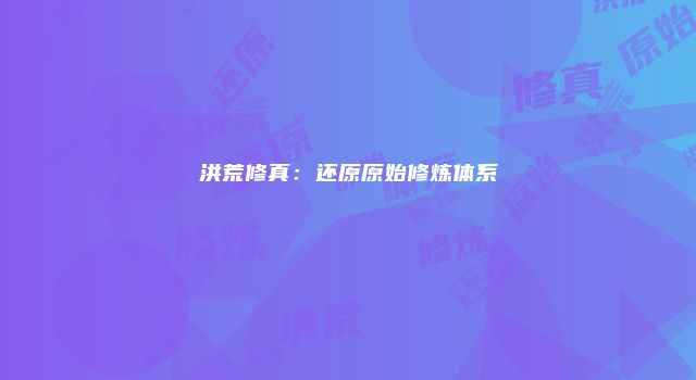 洪荒修真：还原原始修炼体系