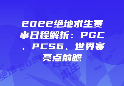 2022绝地求生赛事日程解析：PGC、PCS6、世界赛亮点前瞻
