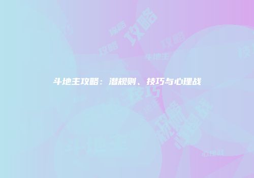 斗地主攻略：潜规则、技巧与心理战