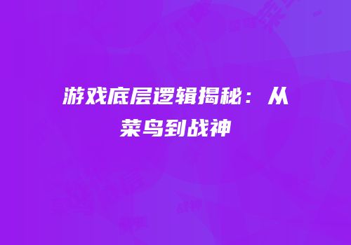 游戏底层逻辑揭秘：从菜鸟到战神
