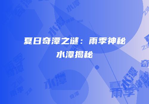 夏日奇潭之谜：雨季神秘水潭揭秘