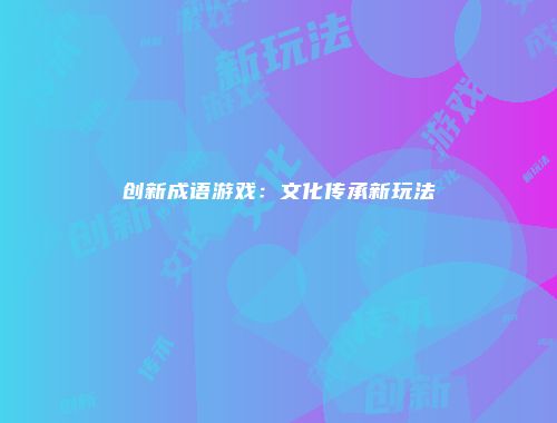 创新成语游戏：文化传承新玩法