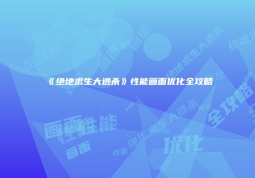 《绝地求生大逃杀》性能画面优化全攻略