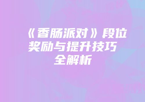 《香肠派对》段位奖励与提升技巧全解析