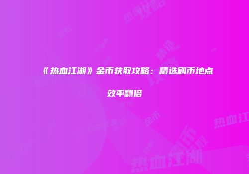 《热血江湖》金币获取攻略：精选刷币地点效率翻倍