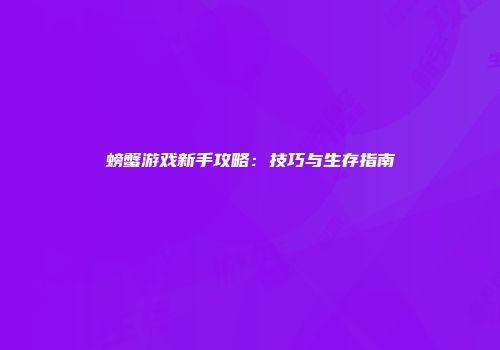螃蟹游戏新手攻略：技巧与生存指南