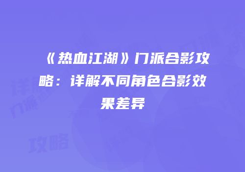 《热血江湖》门派合影攻略：详解不同角色合影效果差异