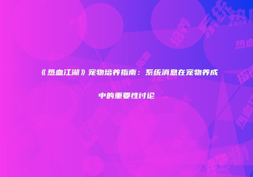 《热血江湖》宠物培养指南：系统消息在宠物养成中的重要性讨论