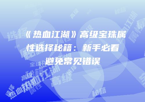 《热血江湖》高级宝珠属性选择秘籍：新手必看避免常见错误