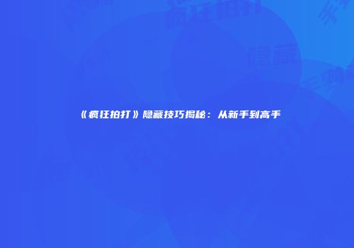 《疯狂拍打》隐藏技巧揭秘：从新手到高手