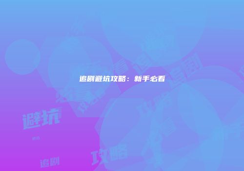 追剧避坑攻略：新手必看