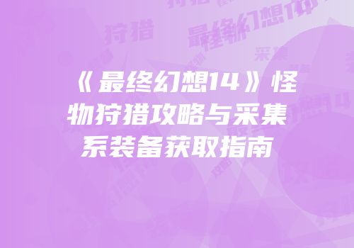 《最终幻想14》怪物狩猎攻略与采集系装备获取指南